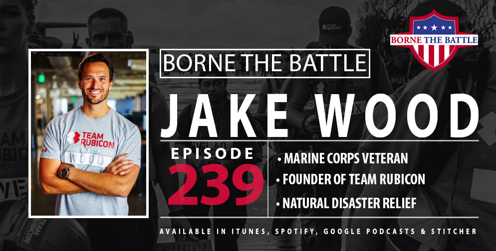 Borne the Battle #239: Marine Corps Veteran Jake Wood, Entrepreneur, Co-founder of Team Rubicon