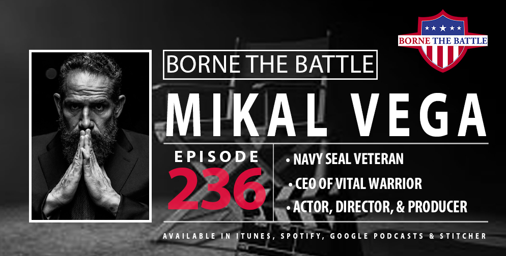 Borne the Battle #236: Navy SEAL Veteran Mikal Vega, Actor, Founder of Vital Warrior