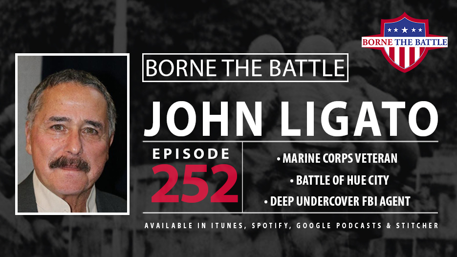 Borne the Battle #252: Marine Corps Veteran John Ligato, Battle of Hue City, Undercover FBI Agent