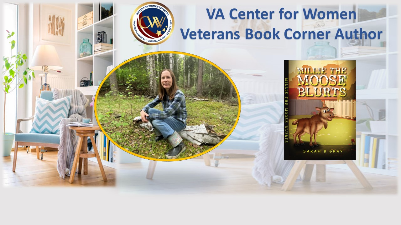 This month’s Center for Women Veterans Book Corner author is Marine Corps Veteran Sarah B. Gray, who served as an administration clerk from 2001-2006. She wrote “Millie the Moose Blurts.”